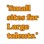 Small sites for Large talents.